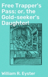 Free Trapper's Pass; or, the Gold-seeker's Daughter! - William R. Eyster