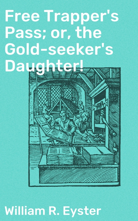 Free Trapper's Pass; or, the Gold-seeker's Daughter! - William R. Eyster