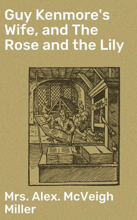 Guy Kenmore's Wife, and The Rose and the Lily - Alex. McVeigh Mrs. Miller