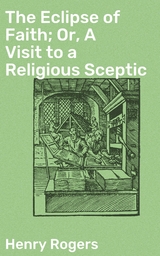 The Eclipse of Faith; Or, A Visit to a Religious Sceptic - Henry Rogers