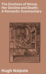 The Duchess of Wrexe, Her Decline and Death; A Romantic Commentary - Hugh Walpole