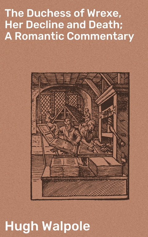The Duchess of Wrexe, Her Decline and Death; A Romantic Commentary - Hugh Walpole