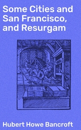 Some Cities and San Francisco, and Resurgam - Hubert Howe Bancroft