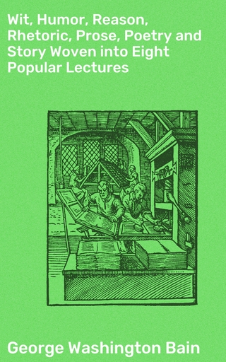Wit, Humor, Reason, Rhetoric, Prose, Poetry and Story Woven into Eight Popular Lectures