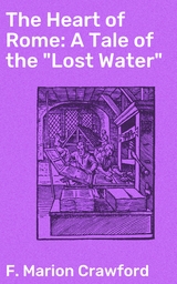 The Heart of Rome: A Tale of the "Lost Water" - F. Marion Crawford