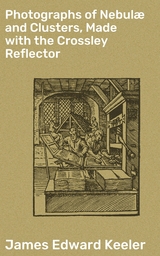 Photographs of Nebul&aelig; and Clusters, Made with the Crossley Reflector - James Edward Keeler