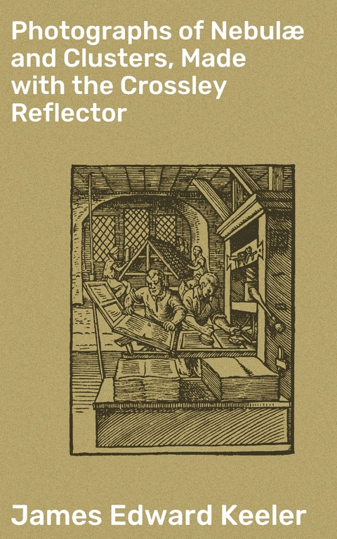 Photographs of Nebul&aelig; and Clusters, Made with the Crossley Reflector - James Edward Keeler