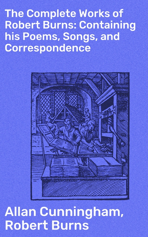 The Complete Works of Robert Burns: Containing his Poems, Songs, and Correspondence - Allan Cunningham, Robert Burns