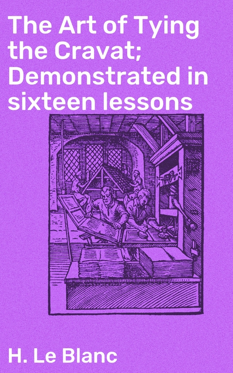 The Art of Tying the Cravat; Demonstrated in sixteen lessons - H. Le Blanc