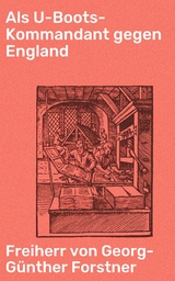 Als U-Boots-Kommandant gegen England - Freiherr von Georg-G&uuml;nther Forstner