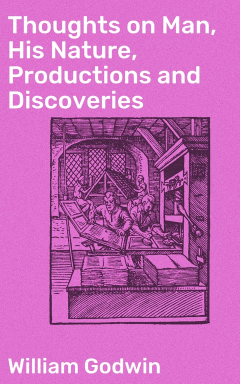 Thoughts on Man, His Nature, Productions and Discoveries - William Godwin