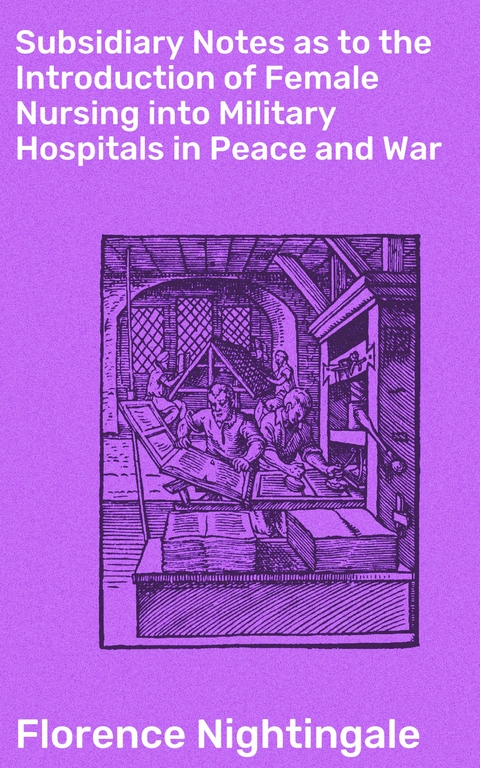 Subsidiary Notes as to the Introduction of Female Nursing into Military Hospitals in Peace and War - Florence Nightingale
