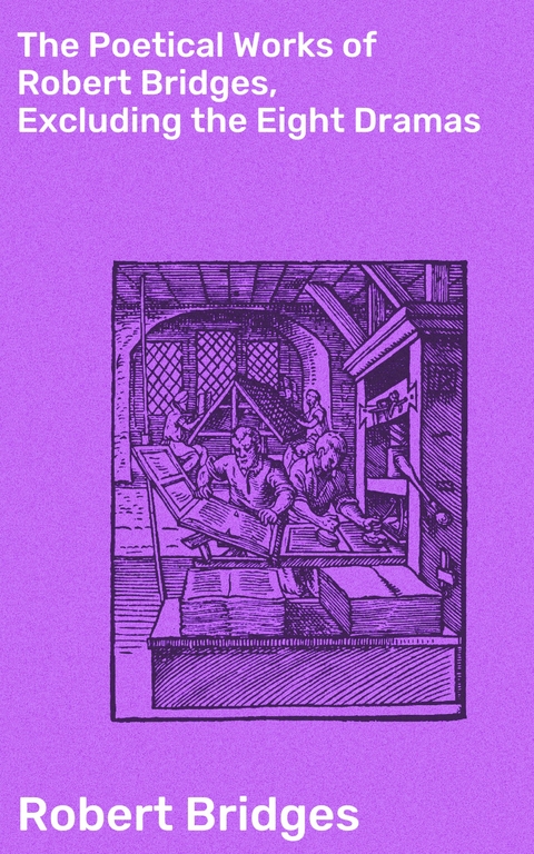 The Poetical Works of Robert Bridges, Excluding the Eight Dramas - Robert Bridges