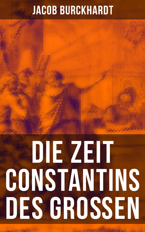Die Zeit Constantins des Gro&szlig;en - Jacob Burckhardt