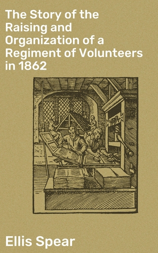 The Story of the Raising and Organization of a Regiment of Volunteers in 1862
