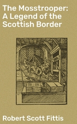 The Mosstrooper: A Legend of the Scottish Border - Robert Scott Fittis