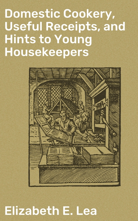 Domestic Cookery, Useful Receipts, and Hints to Young Housekeepers - Elizabeth E. Lea