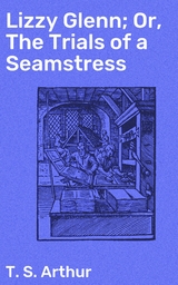 Lizzy Glenn; Or, The Trials of a Seamstress - T. S. Arthur