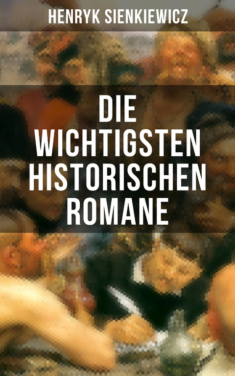 Die wichtigsten historischen Romane von Henryk Sienkiewicz - Henryk Sienkiewicz