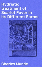 Hydriatic treatment of Scarlet Fever in its Different Forms - Charles Munde