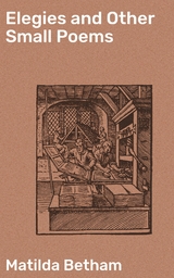 Elegies and Other Small Poems - Matilda Betham