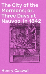 The City of the Mormons; or, Three Days at Nauvoo, in 1842 - Henry Caswall