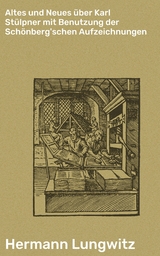 Altes und Neues &uuml;ber Karl St&uuml;lpner mit Benutzung der Sch&ouml;nberg'schen Aufzeichnungen - Hermann Lungwitz