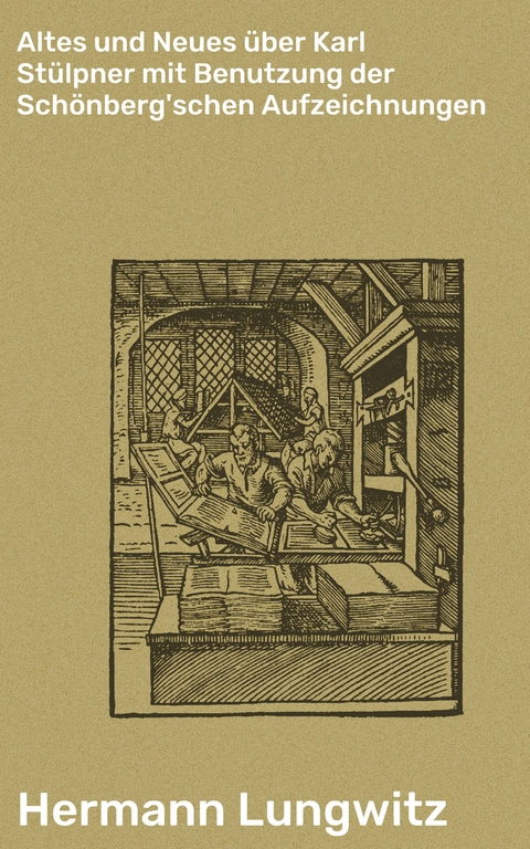 Altes und Neues &uuml;ber Karl St&uuml;lpner mit Benutzung der Sch&ouml;nberg'schen Aufzeichnungen - Hermann Lungwitz