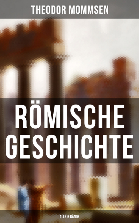 R&ouml;mische Geschichte (Alle 6 B&auml;nde) - Theodor Mommsen
