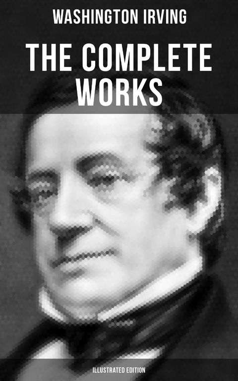 The Complete Works of Washington Irving (Illustrated Edition) - Washington Irving