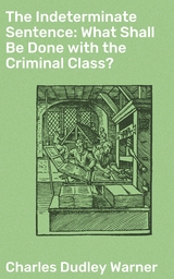 The Indeterminate Sentence: What Shall Be Done with the Criminal Class? - Charles Dudley Warner