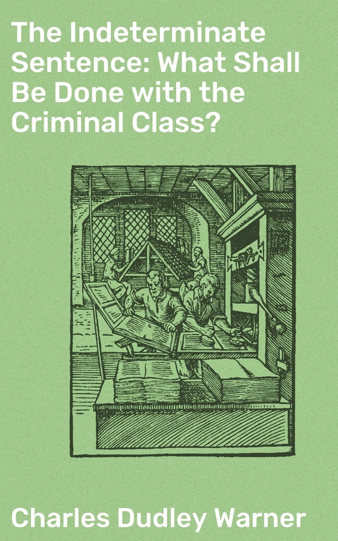 The Indeterminate Sentence: What Shall Be Done with the Criminal Class? - Charles Dudley Warner