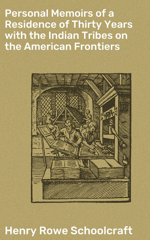 Personal Memoirs of a Residence of Thirty Years with the Indian Tribes on the American Frontiers - Henry Rowe Schoolcraft
