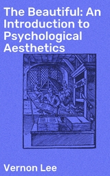 The Beautiful: An Introduction to Psychological Aesthetics - Vernon Lee