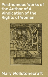 Posthumous Works of the Author of A Vindication of the Rights of Woman - Mary Wollstonecraft