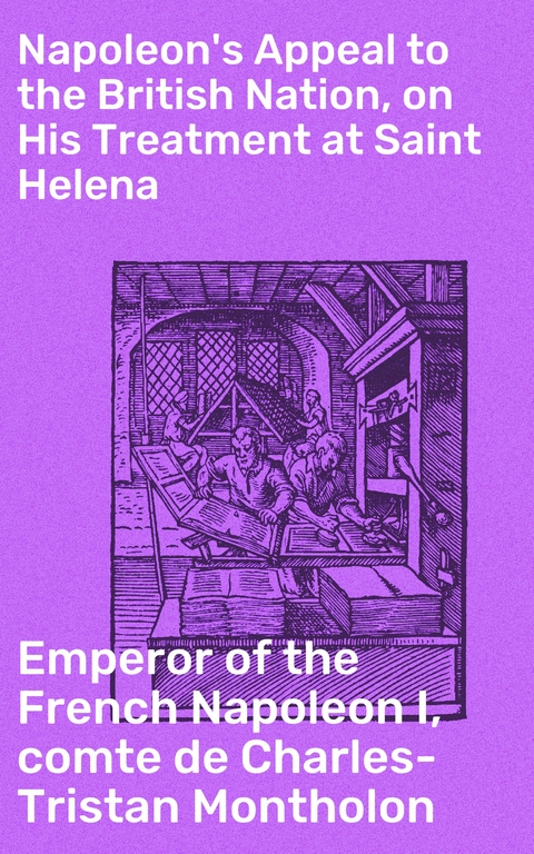 Napoleon's Appeal to the British Nation, on His Treatment at Saint Helena - Emperor of the French Napoleon I, Charles-Tristan Montholon  comte de