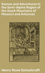 Scenes and Adventures in the Semi-Alpine Region of the Ozark Mountains of Missouri and Arkansas - Henry Rowe Schoolcraft