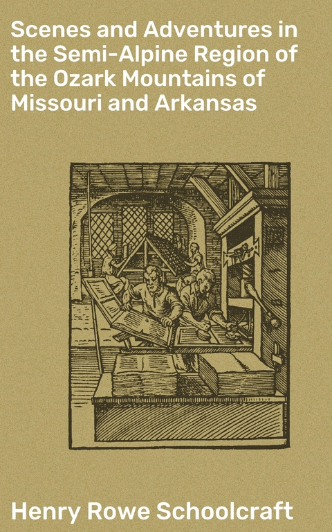Scenes and Adventures in the Semi-Alpine Region of the Ozark Mountains of Missouri and Arkansas - Henry Rowe Schoolcraft