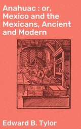 Anahuac : or, Mexico and the Mexicans, Ancient and Modern - Edward B. Tylor