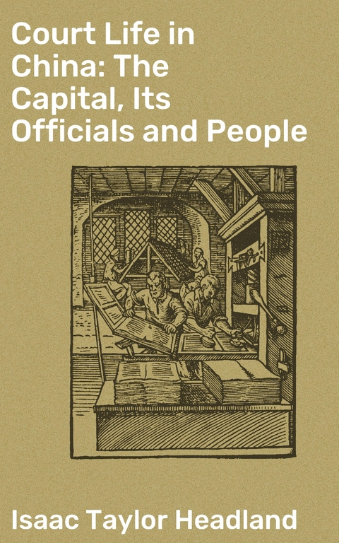 Court Life in China: The Capital, Its Officials and People - Isaac Taylor Headland