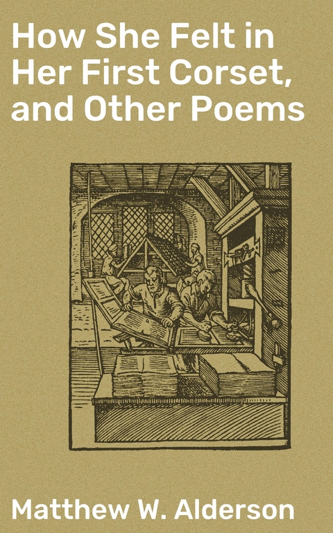 How She Felt in Her First Corset, and Other Poems - Matthew W. Alderson