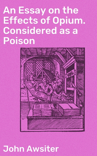 An Essay on the Effects of Opium. Considered as a Poison