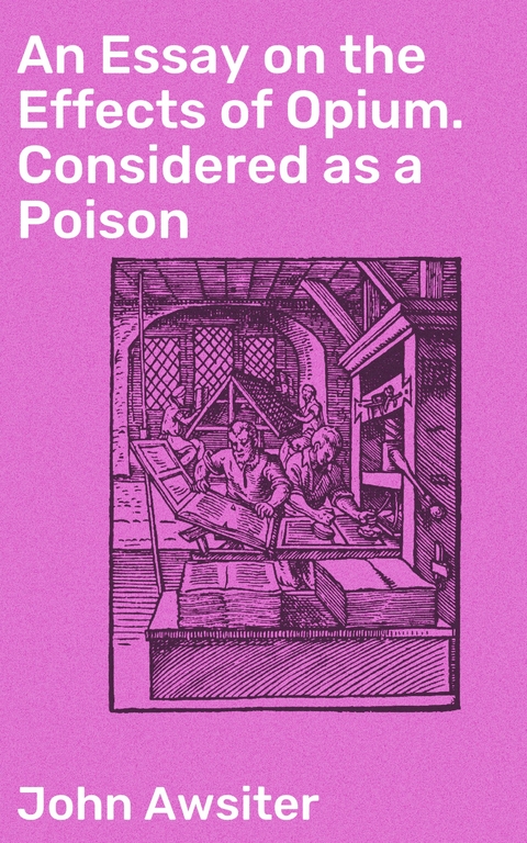 An Essay on the Effects of Opium. Considered as a Poison - John Awsiter