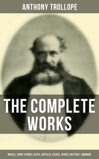 The Complete Works of Anthony Trollope: Novels, Short Stories, Plays, Articles, Essays & Memoirs