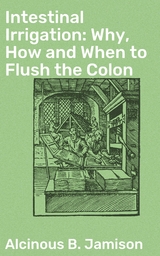 Intestinal Irrigation: Why, How and When to Flush the Colon - Alcinous B. Jamison