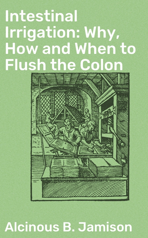 Intestinal Irrigation: Why, How and When to Flush the Colon - Alcinous B. Jamison
