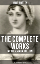 The Complete Works of Jane Austen: Novels & Non-Fiction (All 12 Books in One Edition) - Jane Austen
