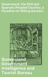 Queensland, the Rich but Sparsely Peopled Country, a Paradise for Willing Workers -  Queensland Government Intelligence and Tourist Bureau