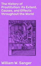 The History of Prostitution: Its Extent, Causes, and Effects throughout the World - William W. Sanger