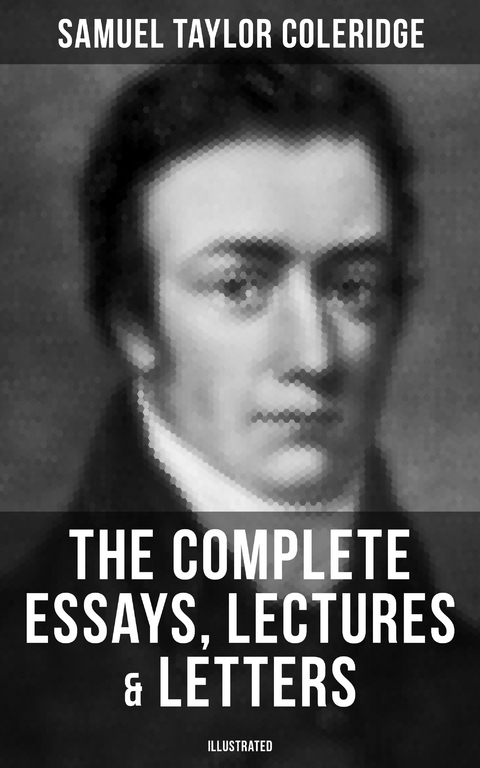 The Complete Essays, Lectures & Letters of S. T. Coleridge (Illustrated) - Samuel Taylor Coleridge